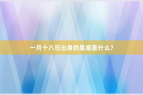 一月十八日出身的星座是什么？