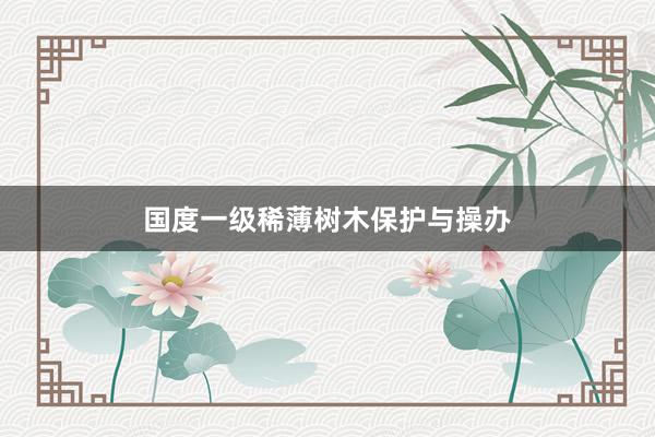 国度一级稀薄树木保护与操办