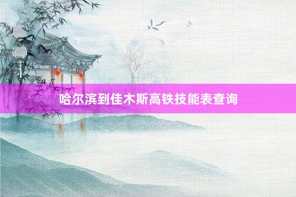 哈尔滨到佳木斯高铁技能表查询