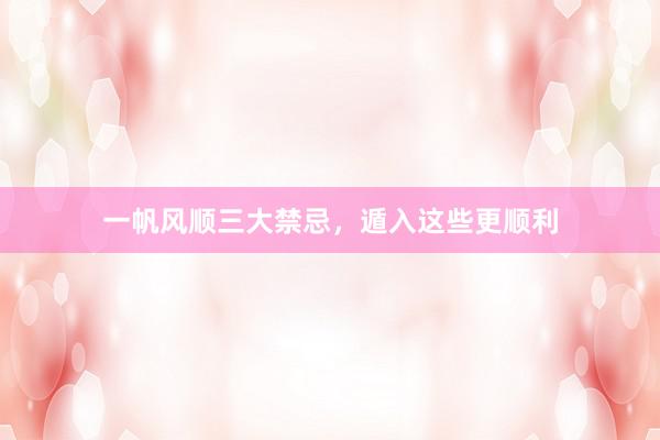 一帆风顺三大禁忌，遁入这些更顺利