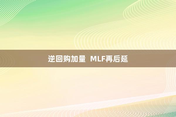 逆回购加量  MLF再后延